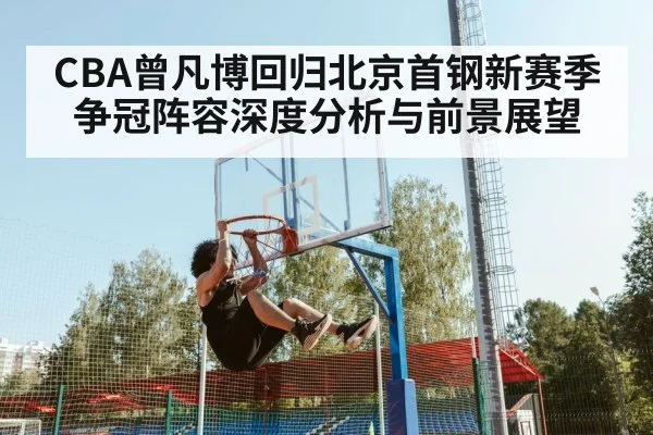 CBA曾凡博回归北京首钢新赛季争冠阵容深度分析与前景展望