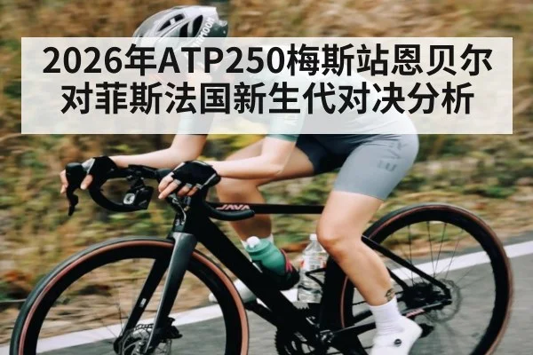2026年ATP250梅斯站恩贝尔对菲斯法国新生代对决分析
